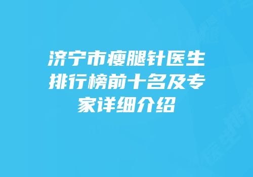 济宁市瘦腿针医生排行榜前十名及专家详细介绍