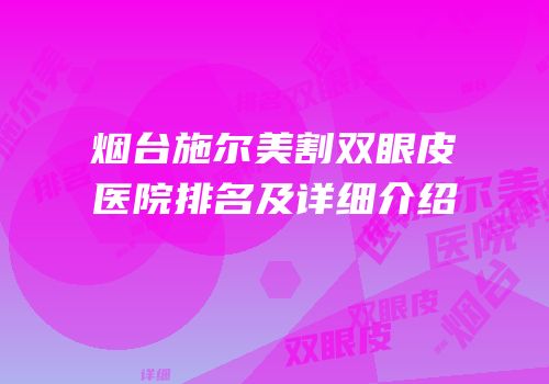 烟台施尔美割双眼皮医院排名及详细介绍