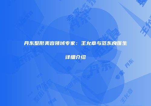丹东整形美容领域专家：王允章与范东良医生详细介绍