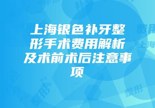 上海银色补牙整形手术费用解析及术前术后注意事项