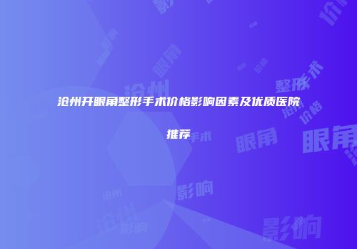 沧州开眼角整形手术价格影响因素及优质医院推荐