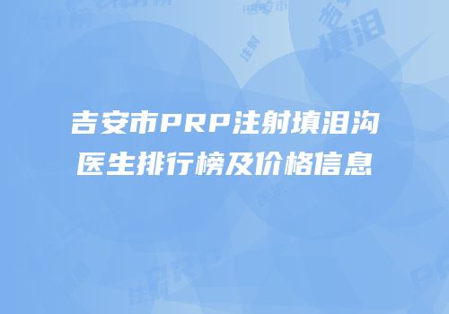 吉安市PRP注射填泪沟医生排行榜及价格信息