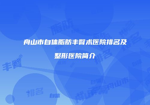 舟山市自体脂肪丰臀术医院排名及整形医院简介