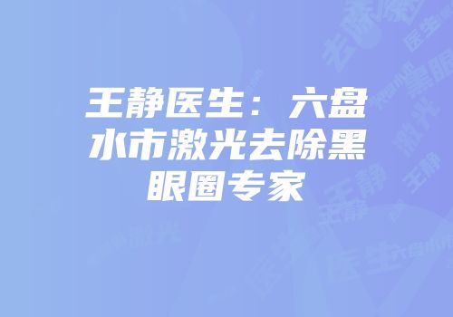 王静医生：六盘水市激光去除黑眼圈专家
