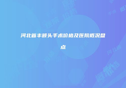 河北省丰额头手术价格及医院概况盘点