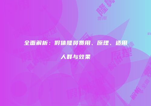 全面解析：假体隆鼻费用、原理、适用人群与效果