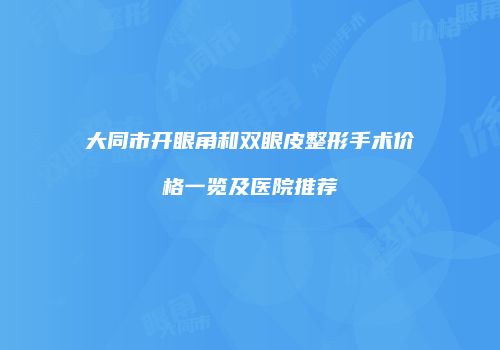 大同市开眼角和双眼皮整形手术价格一览及医院推荐