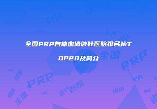 全国PRP自体血清微针医院排名榜TOP20及简介