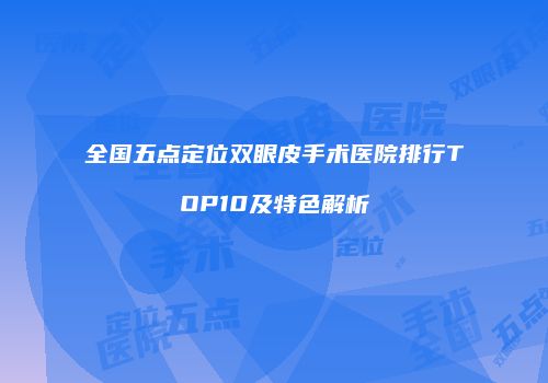 全国五点定位双眼皮手术医院排行TOP10及特色解析