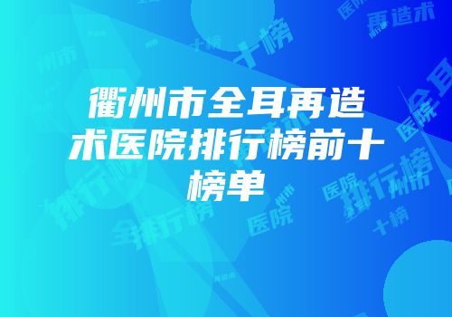 衢州市全耳再造术医院排行榜前十榜单