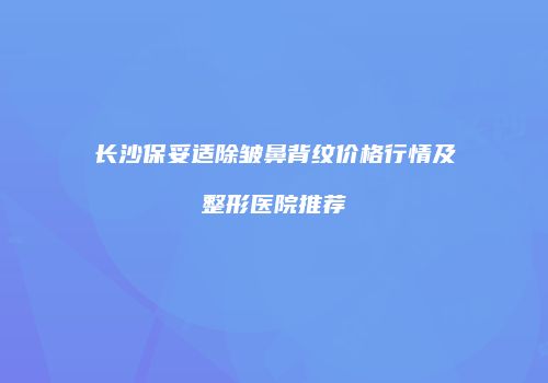 长沙保妥适除皱鼻背纹价格行情及整形医院推荐