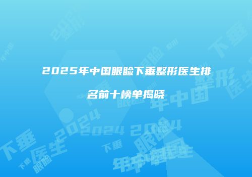 2025年中国眼睑下垂整形医生排名前十榜单揭晓