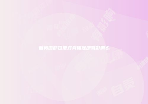 自贡面部拉皮对身体健康有影响么