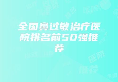 全国鼻过敏治疗医院排名前50强推荐