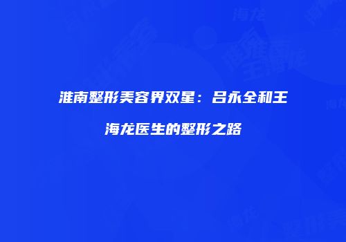 淮南整形美容界双星：吕永全和王海龙医生的整形之路