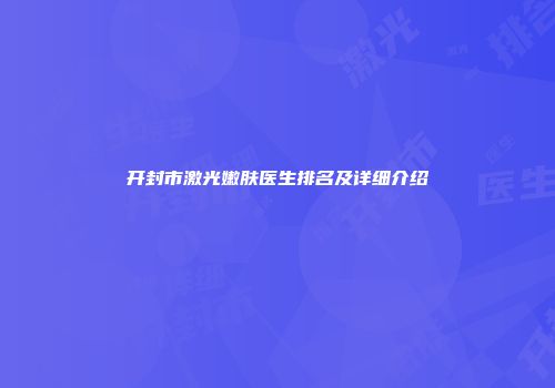 开封市激光嫩肤医生排名及详细介绍