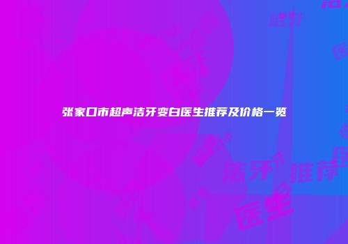张家口市超声洁牙变白医生推荐及价格一览
