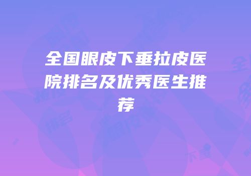 全国眼皮下垂拉皮医院排名及优秀医生推荐