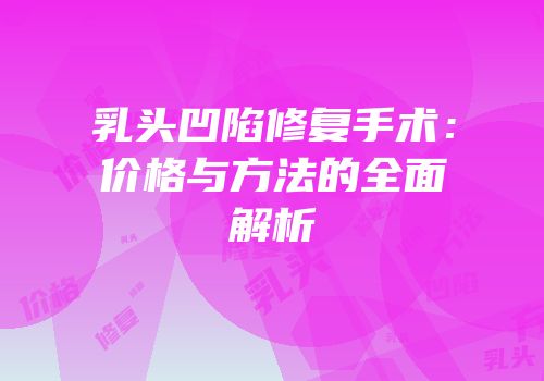 乳头凹陷修复手术：价格与方法的全面解析