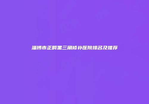 淄博市正畸黑三角修补医院排名及推荐