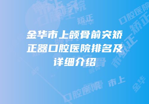 金华市上颌骨前突矫正器口腔医院排名及详细介绍
