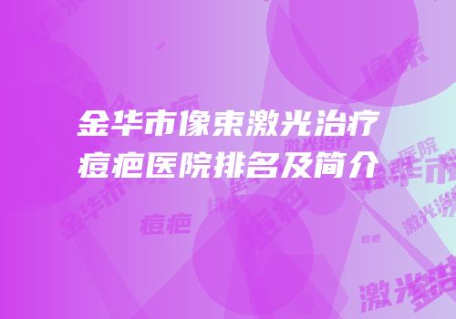 金华市像束激光治疗痘疤医院排名及简介