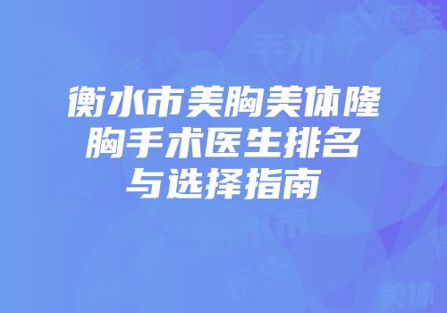 衡水市美胸美体隆胸手术医生排名与选择指南