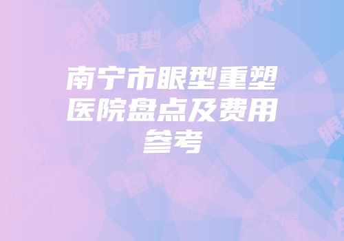 南宁市眼型重塑医院盘点及费用参考