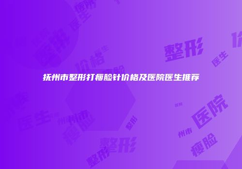 抚州市整形打瘦脸针价格及医院医生推荐