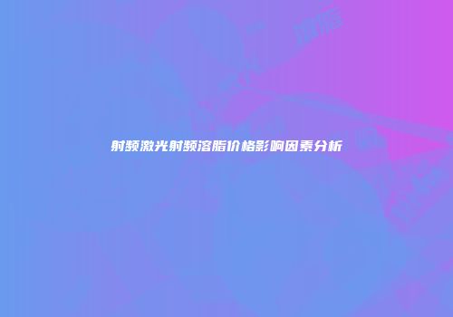 射频激光射频溶脂价格影响因素分析