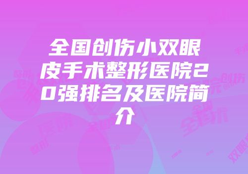 全国创伤小双眼皮手术整形医院20强排名及医院简介