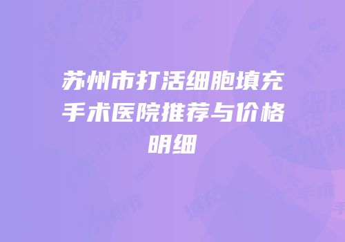 苏州市打活细胞填充手术医院推荐与价格明细