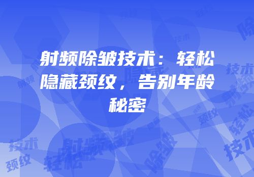 射频除皱技术：轻松隐藏颈纹，告别年龄秘密
