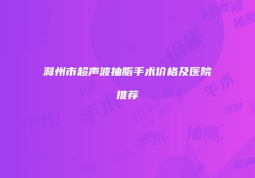 滁州市超声波抽脂手术价格及医院推荐