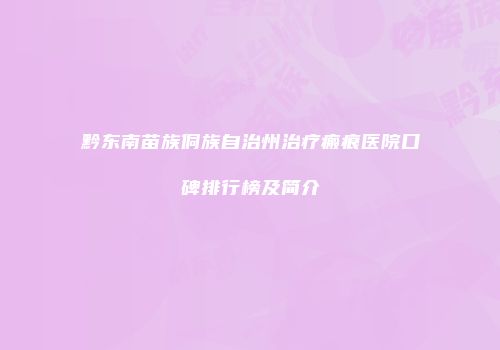 黔东南苗族侗族自治州治疗瘢痕医院口碑排行榜及简介