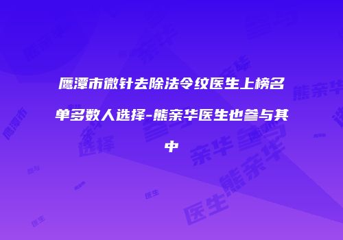 鹰潭市微针去除法令纹医生上榜名单多数人选择-熊亲华医生也参与其中