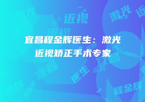 宜昌程金辉医生：激光近视矫正手术专家