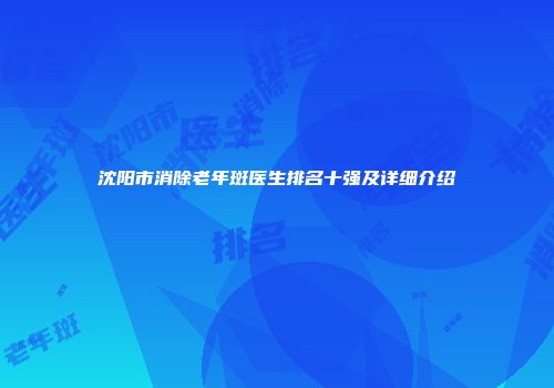 沈阳市消除老年斑医生排名十强及详细介绍