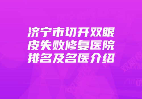 济宁市切开双眼皮失败修复医院排名及名医介绍