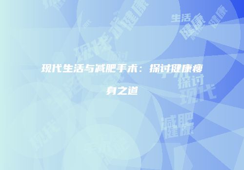 现代生活与减肥手术：探讨健康瘦身之道