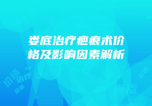 娄底治疗疤痕术价格及影响因素解析