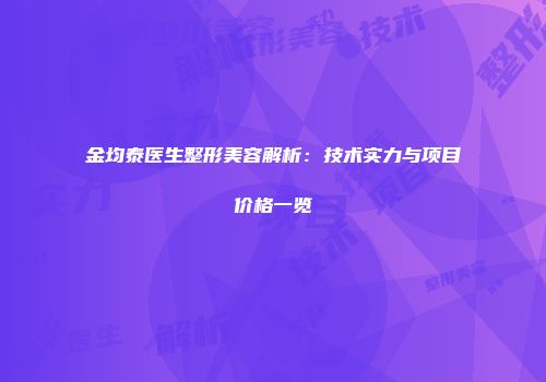 金均泰医生整形美容解析：技术实力与项目价格一览