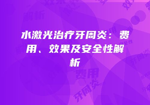 水激光治疗牙周炎：费用、效果及安全性解析