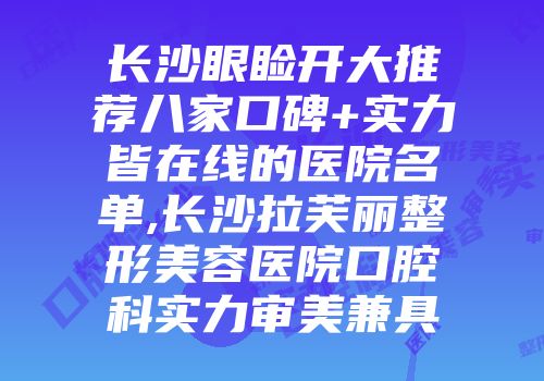 长沙眼睑开大推荐八家口碑+实力皆在线的医院名单,长沙拉芙丽整形美容医院口腔科实力审美兼具
