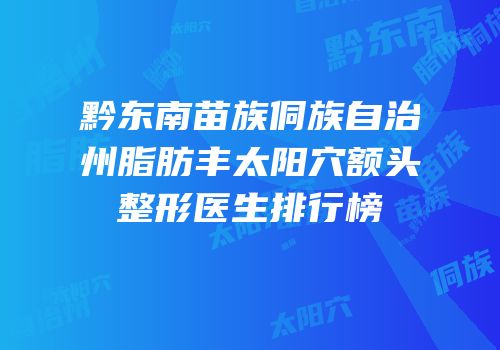 黔东南苗族侗族自治州脂肪丰太阳穴额头整形医生排行榜