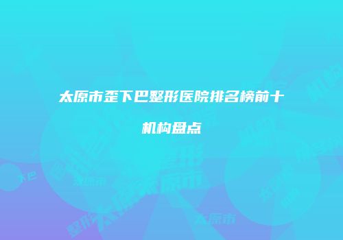 太原市歪下巴整形医院排名榜前十机构盘点
