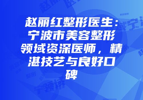 赵丽红整形医生：宁波市美容整形领域资深医师，精湛技艺与良好口碑