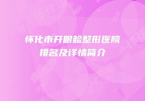怀化市开眼睑整形医院排名及详情简介