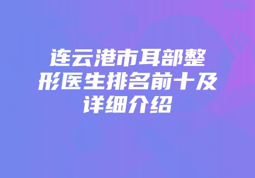 连云港市耳部整形医生排名前十及详细介绍