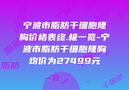 宁波市脂肪干细胞隆胸价格表终.极一览-宁波市脂肪干细胞隆胸均价为27499元